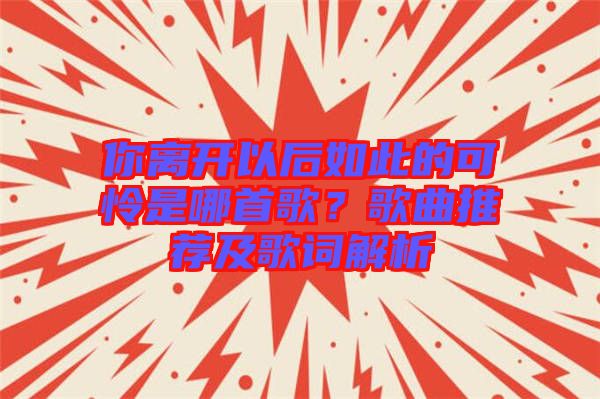 你離開以后如此的可憐是哪首歌？歌曲推薦及歌詞解析