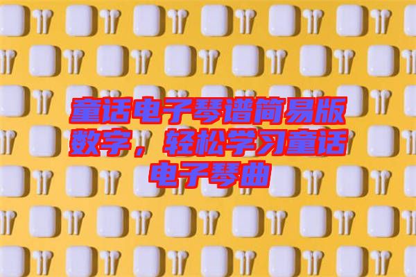 童話電子琴譜簡易版數(shù)字，輕松學(xué)習(xí)童話電子琴曲