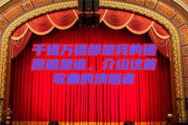 千錯(cuò)萬錯(cuò)都是我的錯(cuò)原唱是誰，介紹這首歌曲的演唱者