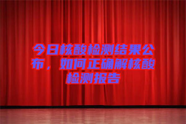 今日核酸檢測(cè)結(jié)果公布，如何正確解核酸檢測(cè)報(bào)告