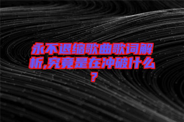 永不退縮歌曲歌詞解析,究竟是在沖破什么？