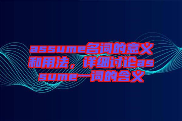 assume名詞的意義和用法，詳細(xì)討論assume一詞的含義