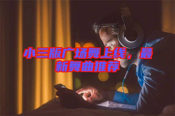 小三版廣場(chǎng)舞上線，最新舞曲推薦