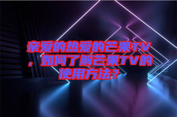 親愛的熱愛的芒果TV，如何了解芒果TV的使用方法？