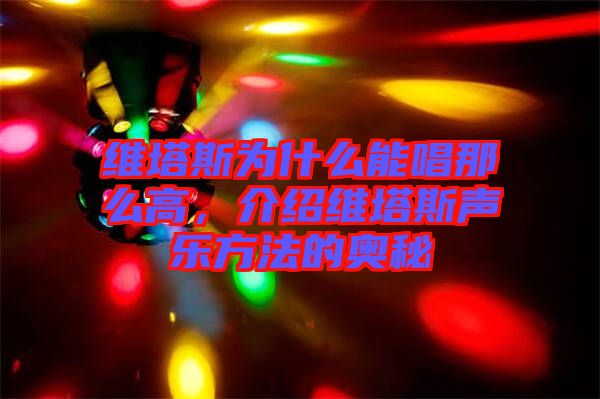 維塔斯為什么能唱那么高，介紹維塔斯聲樂方法的奧秘