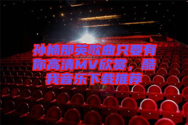 孫楠那英歌曲只要有你高清MV欣賞，酷我音樂下載推薦