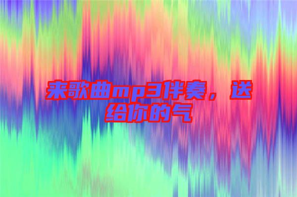 來歌曲mp3伴奏，送給你的氣