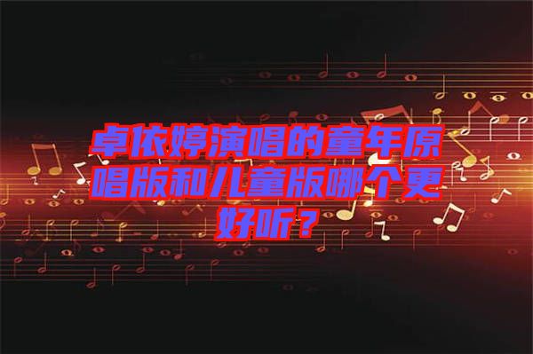 卓依婷演唱的童年原唱版和兒童版哪個更好聽？