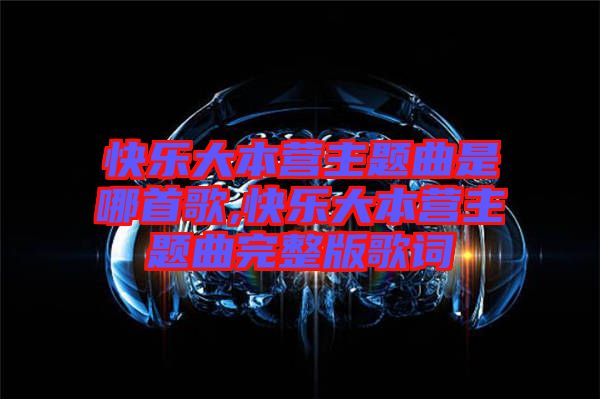 快樂大本營(yíng)主題曲是哪首歌,快樂大本營(yíng)主題曲完整版歌詞