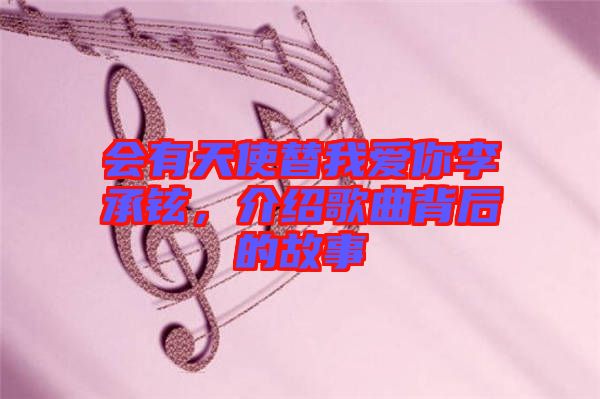 會有天使替我愛你李承鉉，介紹歌曲背后的故事