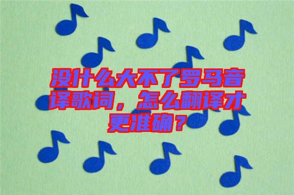 沒什么大不了羅馬音譯歌詞，怎么翻譯才更準(zhǔn)確？