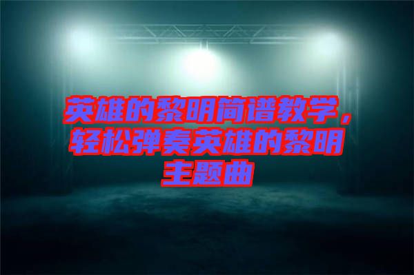 英雄的黎明簡譜教學，輕松彈奏英雄的黎明主題曲