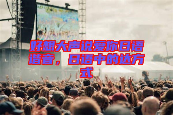 好想大聲說愛你日語諧音，日語中的達方式