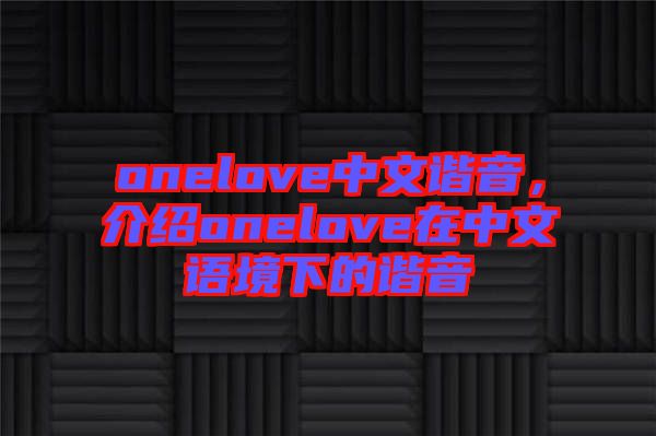 onelove中文諧音，介紹onelove在中文語境下的諧音