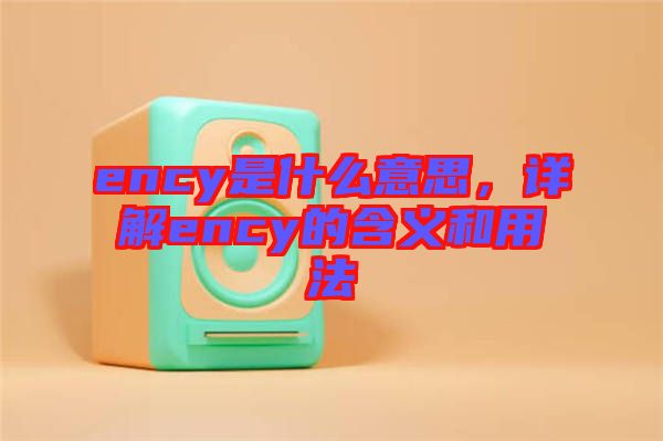 ency是什么意思，詳解ency的含義和用法