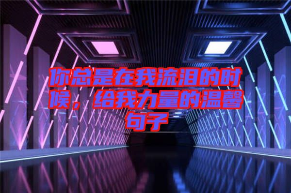 你總是在我流淚的時(shí)候，給我力量的溫馨句子