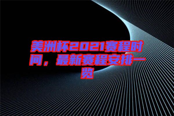 美洲杯2021賽程時間，最新賽程安排一覽