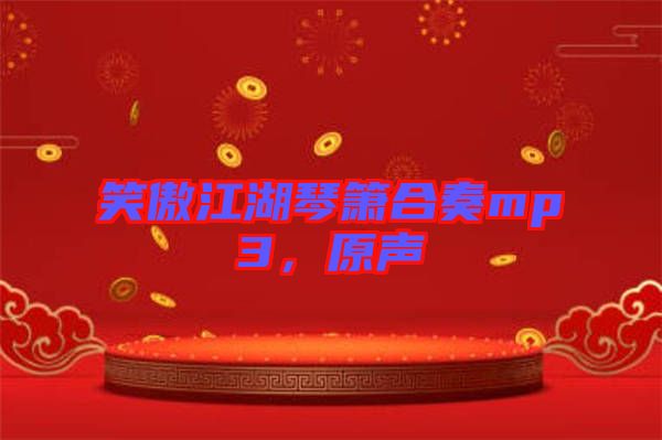 笑傲江湖琴簫合奏mp3，原聲