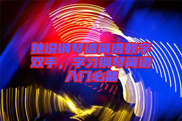 她說鋼琴譜簡譜數(shù)字雙手，學習鋼琴簡譜入門必備