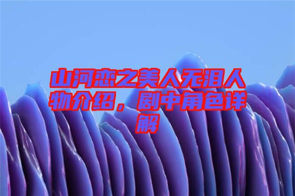 山河戀之美人無淚人物介紹，劇中角色詳解