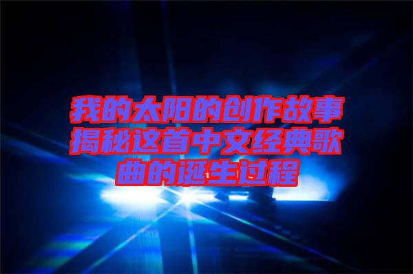 我的太陽的創(chuàng)作故事揭秘這首中文經典歌曲的誕生過程