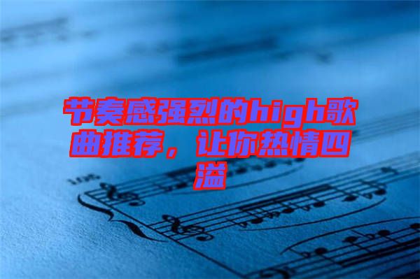 節(jié)奏感強(qiáng)烈的high歌曲推薦，讓你熱情四溢