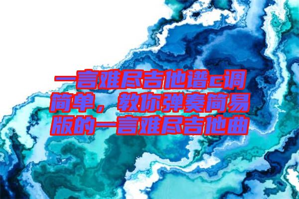 一言難盡吉他譜c調(diào)簡單，教你彈奏簡易版的一言難盡吉他曲