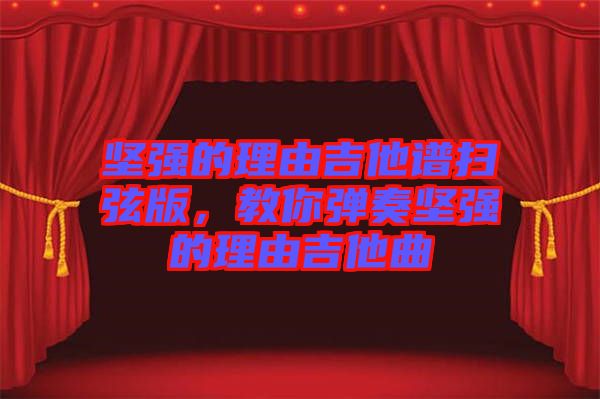 堅強的理由吉他譜掃弦版，教你彈奏堅強的理由吉他曲