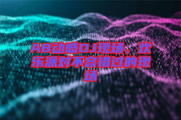 A8動感DJ現(xiàn)場，歡樂派對不容錯過的現(xiàn)場