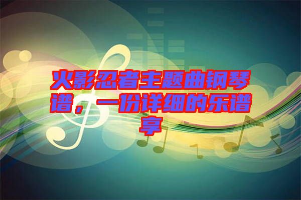 火影忍者主題曲鋼琴譜，一份詳細的樂譜享