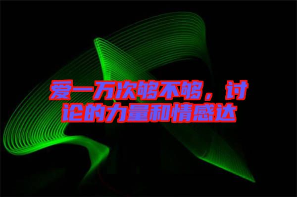 愛一萬(wàn)次夠不夠，討論的力量和情感達(dá)