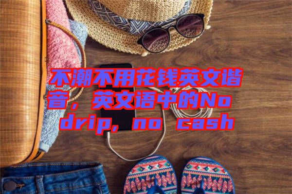 不潮不用花錢英文諧音，英文語中的No drip, no cash