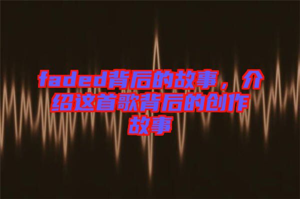 faded背后的故事，介紹這首歌背后的創(chuàng)作故事