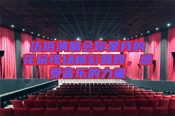 伍佰演唱會(huì)你是我的花朵現(xiàn)場(chǎng)精彩回顧，感受音樂的力量