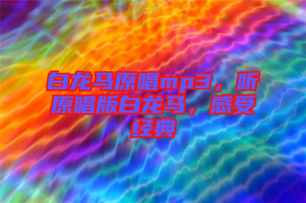 白龍馬原唱mp3，聽(tīng)原唱版白龍馬，感受經(jīng)典