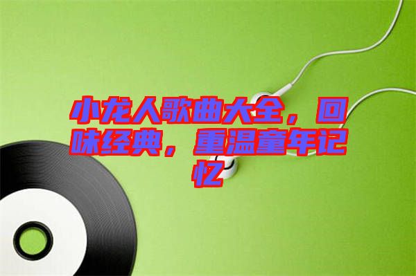 小龍人歌曲大全，回味經(jīng)典，重溫童年記憶