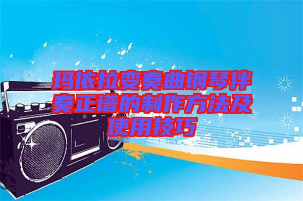 瑪依拉變奏曲鋼琴伴奏正譜的制作方法及使用技巧