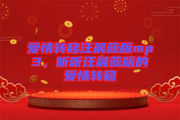 愛情轉(zhuǎn)移汪晨蕊版mp3，聽聽汪晨蕊版的愛情轉(zhuǎn)移