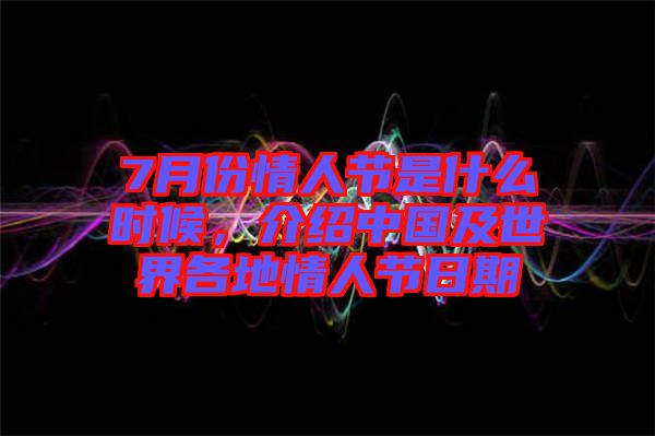 7月份情人節(jié)是什么時候，介紹中國及世界各地情人節(jié)日期