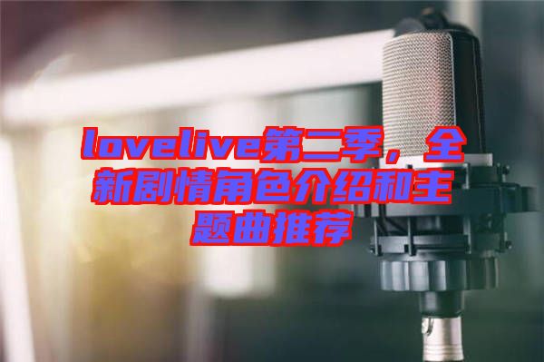 lovelive第二季，全新劇情角色介紹和主題曲推薦