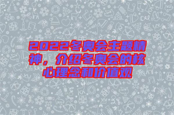 2022冬奧會主題精神，介紹冬奧會的核心理念和價值觀