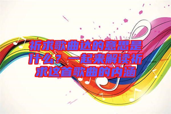 祈求歌曲達的意思是什么？一起來解讀祈求這首歌曲的內(nèi)涵