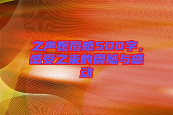 之聲觀后感500字，感受之來的震撼與感動(dòng)