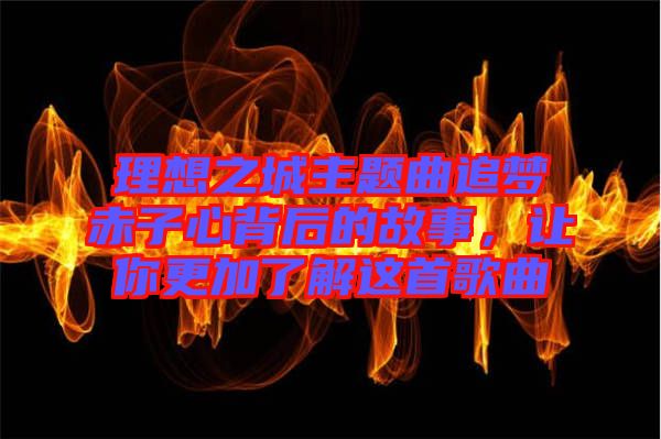 理想之城主題曲追夢赤子心背后的故事，讓你更加了解這首歌曲