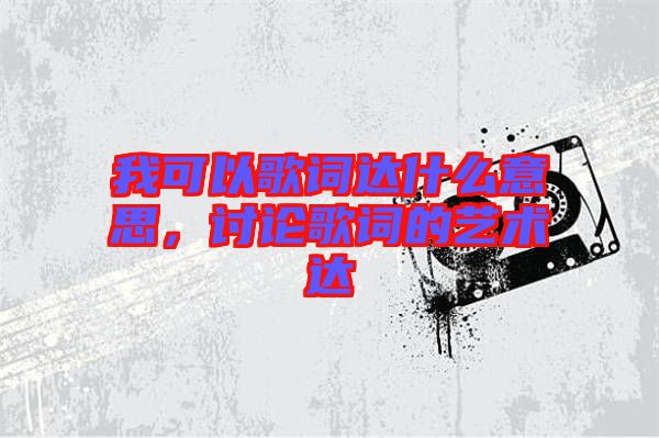 我可以歌詞達(dá)什么意思，討論歌詞的藝術(shù)達(dá)