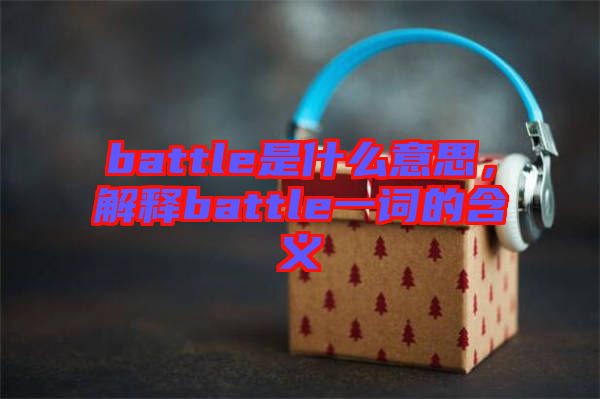 battle是什么意思，解釋battle一詞的含義