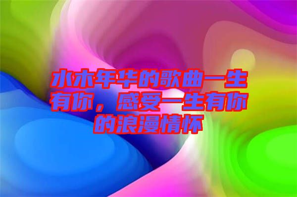 水木年華的歌曲一生有你，感受一生有你的浪漫情懷