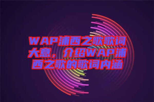 WAP浦西之歌歌詞大意，介紹WAP浦西之歌的歌詞內(nèi)涵