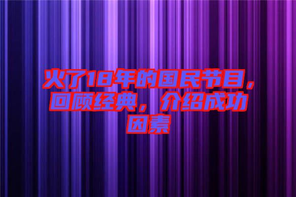 火了18年的國民節(jié)目，回顧經(jīng)典，介紹成功因素