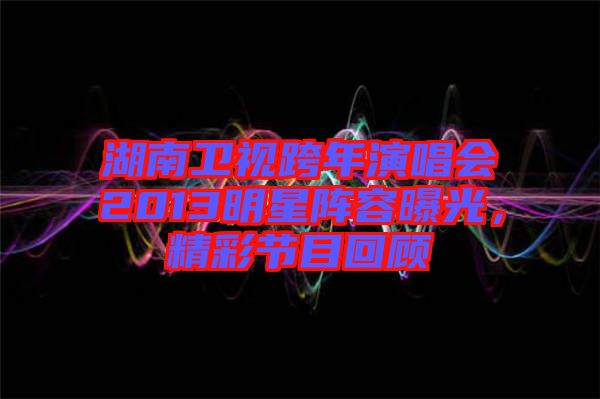 湖南衛(wèi)視跨年演唱會(huì)2013明星陣容曝光，精彩節(jié)目回顧